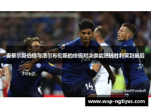 麦基尔斯伯格与洛尔布伦斯的终极对决谁能逆转胜利笑到最后