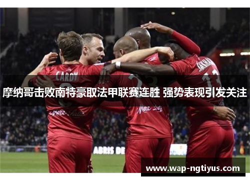 摩纳哥击败南特豪取法甲联赛连胜 强势表现引发关注